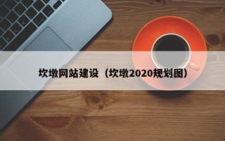 铁岭坎墩网站建设（坎墩2020规划图）