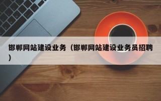 铁岭邯郸网站建设业务（邯郸网站建设业务员招聘）