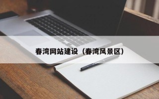 铁岭春湾网站建设（春湾风景区）