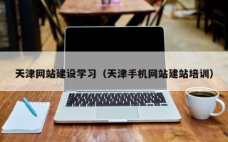 铁岭天津网站建设学习（天津手机网站建站培训）